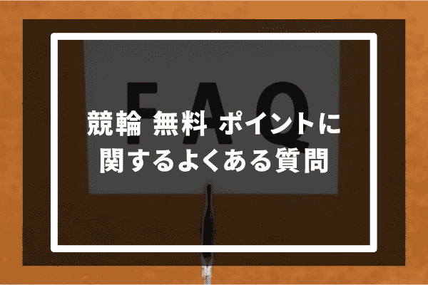 競輪 無料 ポイントに関するよくある質問