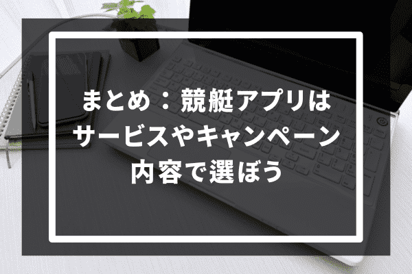 まとめ：競艇アプリはサービスやキャンペーン内容で選ぼう