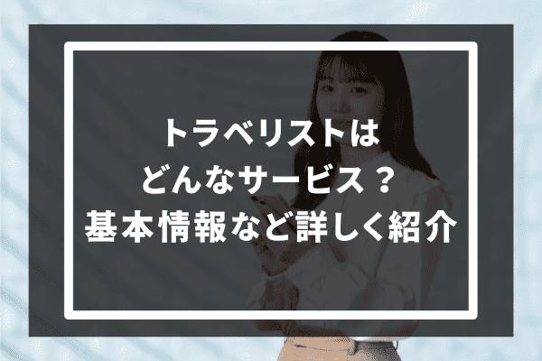 トラベリストはどんなサービス？基本情報など詳しく紹介