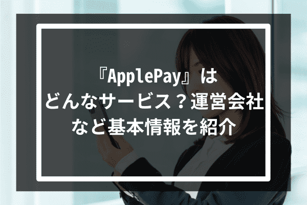 『ApplePay』はどんなサービス？運営会社など基本情報を紹介