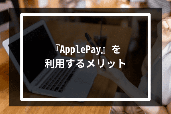 『ApplePay』を利用するメリット5選