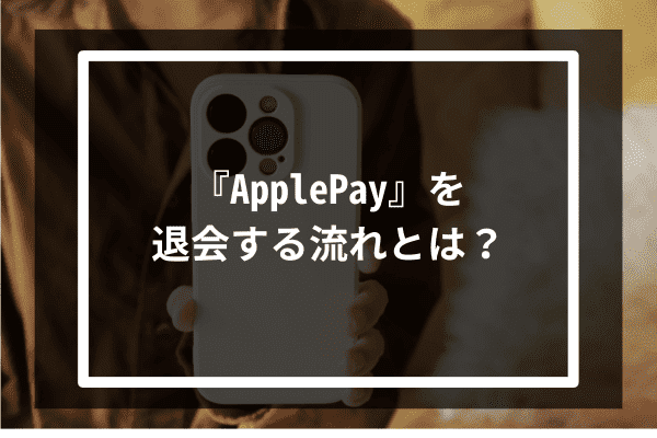 『ApplePay』を退会する流れとは？