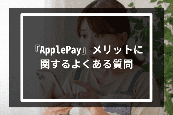 『ApplePay』メリットに関するよくある質問