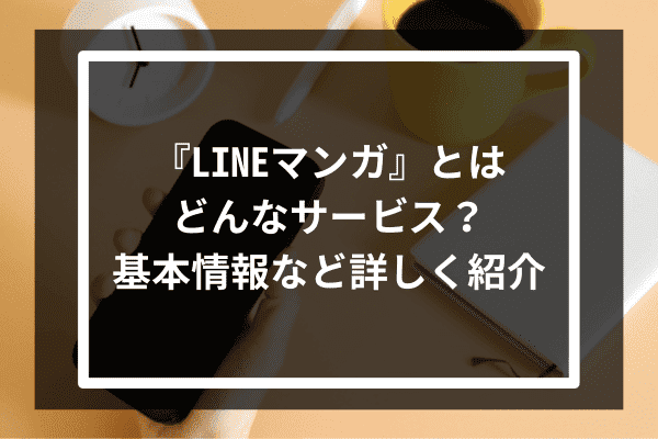 『LINEマンガ』とはどんなサービス？基本情報など詳しく紹介