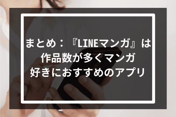 まとめ：『LINEマンガ』は作品数が多くマンガ好きにおすすめのアプリ