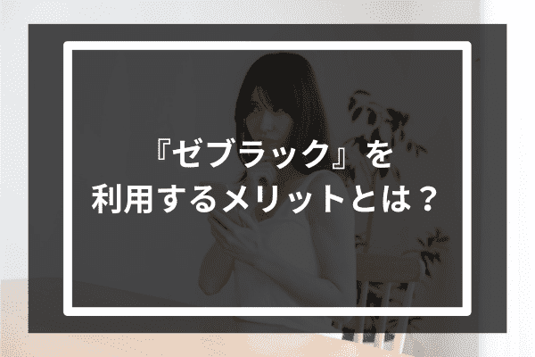 『ゼブラック』を利用するメリットとは？