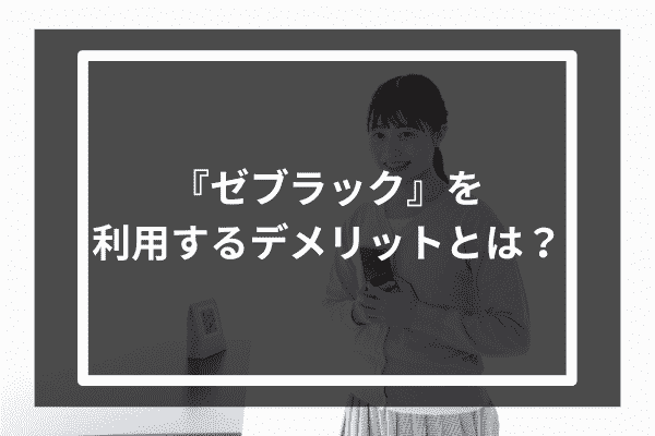 『ゼブラック』を利用するデメリットとは？