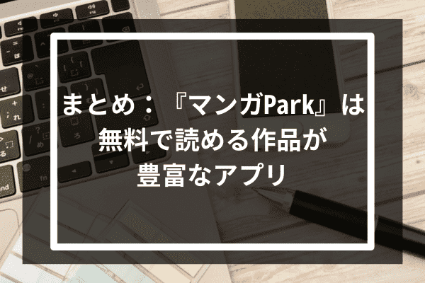 まとめ：『マンガPark』は無料で読める作品が豊富なアプリ