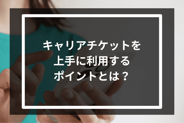 キャリアチケットを上手に利用するポイントとは？