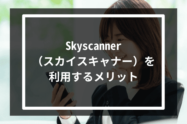 Skyscanner（スカイスキャナー）を利用するメリット5選