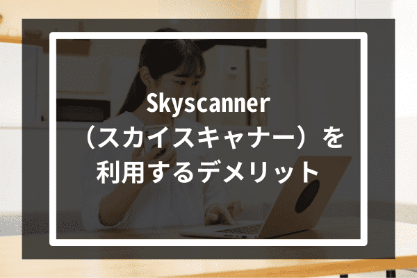 Skyscanner（スカイスキャナー）を利用するデメリット2選