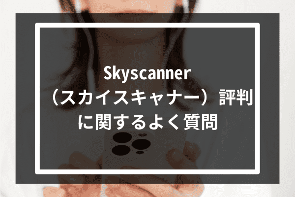 Skyscanner（スカイスキャナー）評判に関するよく質問
