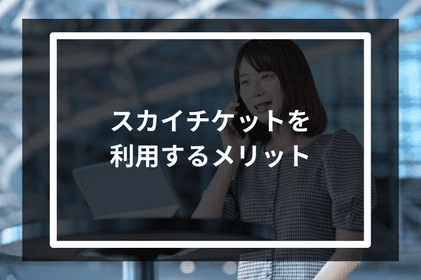 スカイチケットを利用するメリット3選