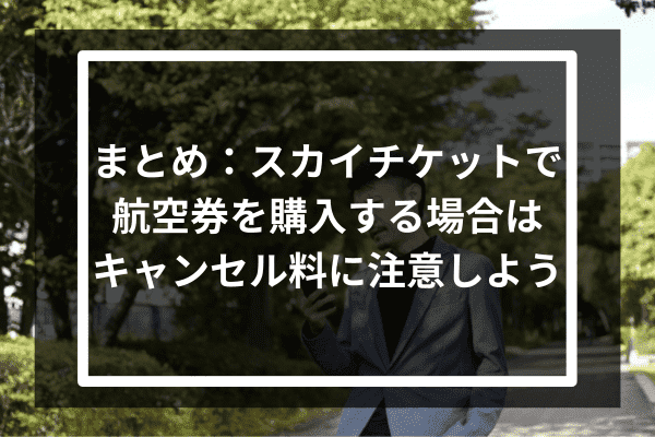 まとめ：スカイチケットで航空券を購入する場合はキャンセル料に注意しよう