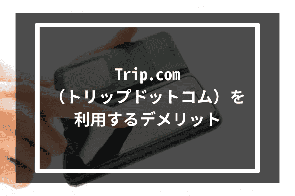 Trip.com（トリップドットコム）を利用するデメリット3選