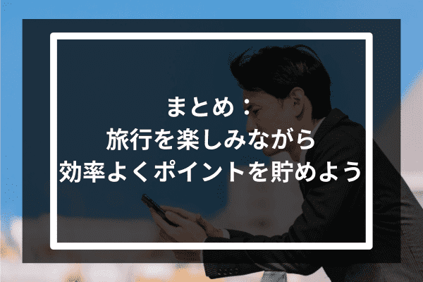 まとめ：旅行を楽しみながら効率よくポイントを貯めよう