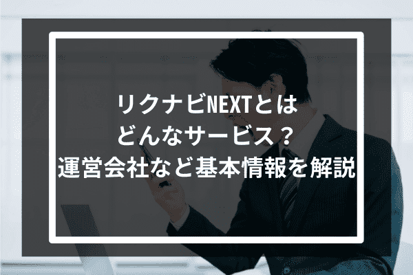 リクナビNEXTとはどんなサービス？運営会社など基本情報を解説