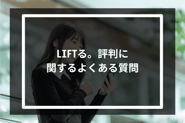 LIFTる。評判に関するよくある質問