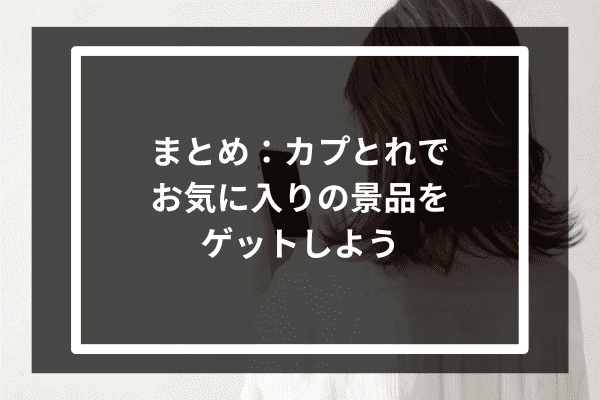 まとめ：カプとれでお気に入りの景品をゲットしよう