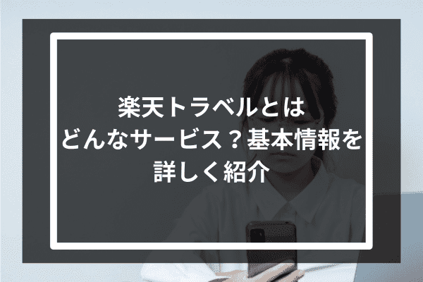 楽天トラベルとはどんなサービス？基本情報を詳しく紹介