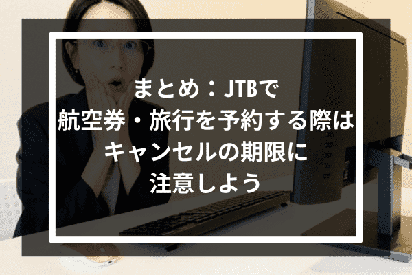 まとめ：JTBで航空券・旅行を予約する際はキャンセルの期限に注意しよう