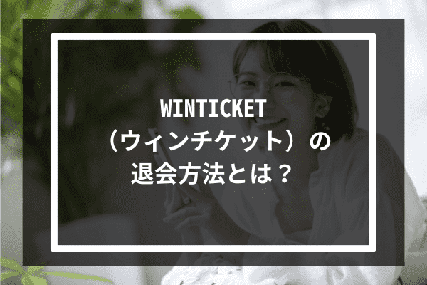 WINTICKET（ウィンチケット）の退会方法とは？