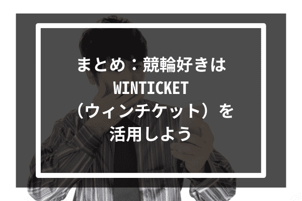 まとめ：競輪好きはWINTICKET（ウィンチケット）を活用しよう