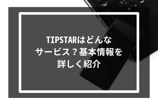 TIPSTARはどんなサービス？基本情報を詳しく紹介