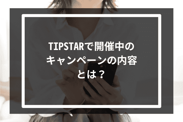 TIPSTARで開催中のキャンペーンの内容とは？