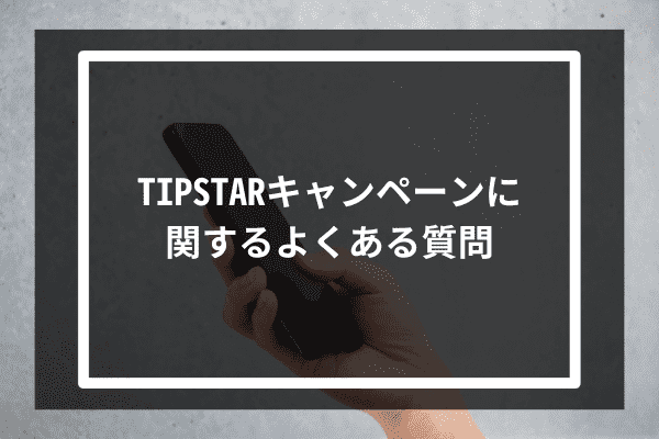 TIPSTARキャンペーンに関するよくある質問