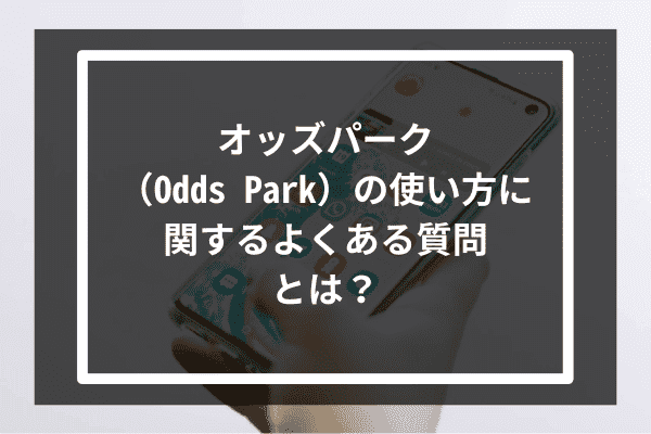 オッズパーク（Odds Park）の使い方に関するよくある質問とは？