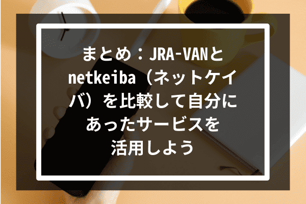まとめ：JRA-VANとnetkeiba（ネットケイバ）を比較して自分にあったサービスを活用しよう