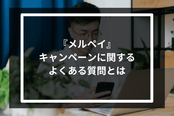 『メルペイ』　キャンペーンに関するよくある質問とは