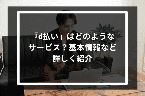 『d払い』はどのようなサービス？基本情報など詳しく紹介