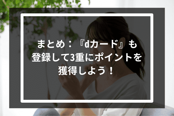 まとめ：『dカード』も登録して3重にポイントを獲得しよう！