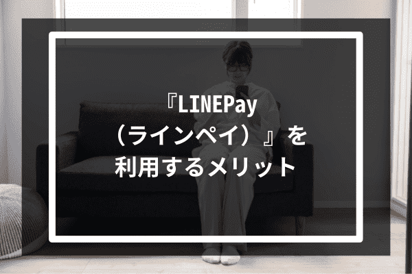 『LINEPay（ラインペイ）』を利用するメリット4選