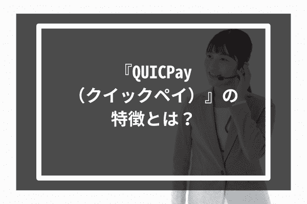 『QUICPay（クイックペイ）』の特徴とは？