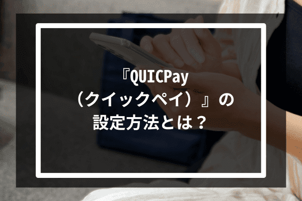 『QUICPay（クイックペイ）』の設定方法とは？