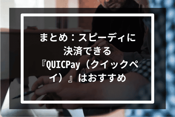 まとめ：スピーディに決済できる『QUICPay（クイックペイ）』はおすすめ