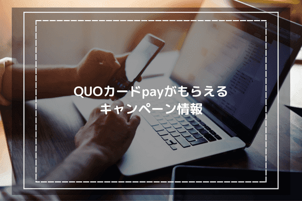 QUOカードpayがもらえるキャンペーン情報