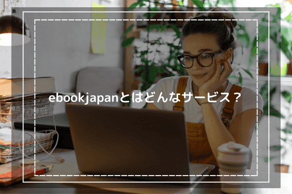 ebookjapanとはどんなサービス？