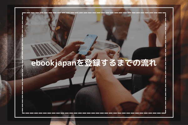 ebookjapanを登録するまでの流れ