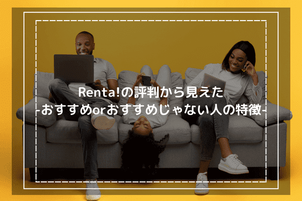 Renta!の評判から見えた -おすすめorおすすめじゃない人の特徴-