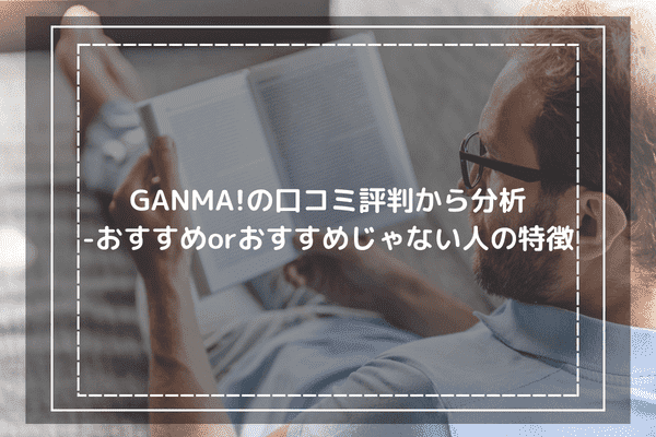 GANMA!の口コミ評判から分析-利用がおすすめorおすすめじゃない人の特徴