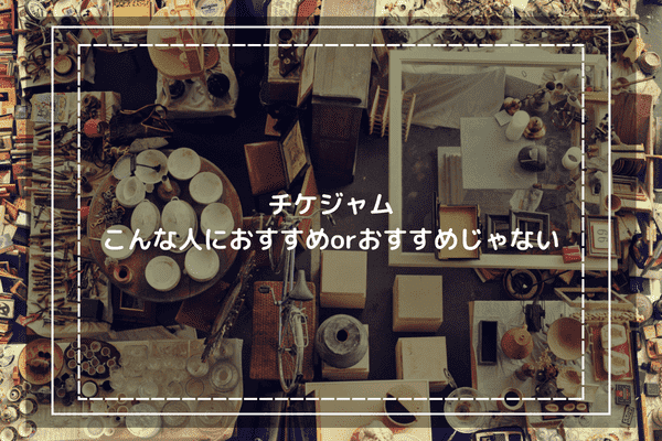 チケジャムはこんな人におすすめorおすすめじゃない