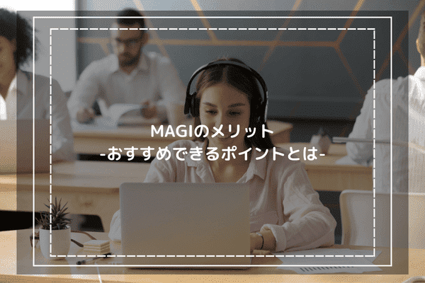 MAGIの口コミ評判からわかったメリット-おすすめできるポイントとは-