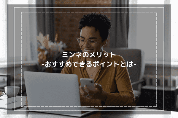 ミンネの口コミ評判からわかったメリット-おすすめできるポイントとは-