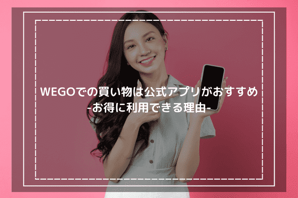 WEGOでの買い物は公式アプリがおすすめ-お得に利用できる理由-