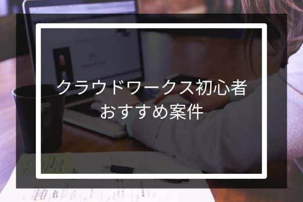 クラウドワークス初心者におすすめな案件と仕事内容