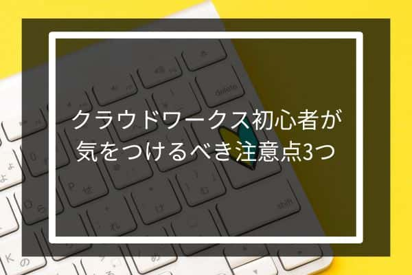 クラウドワークス初心者が気をつけるべき注意点